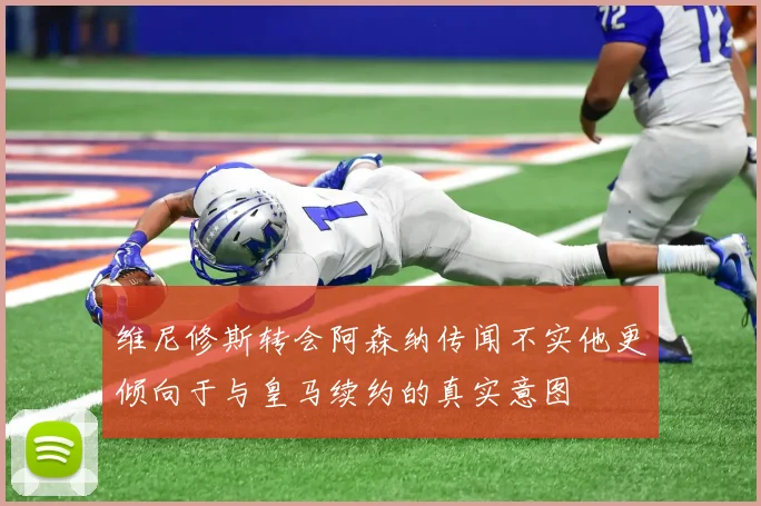 维尼修斯转会阿森纳传闻不实他更倾向于与皇马续约的真实意图