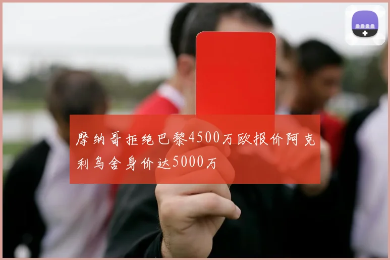 摩纳哥拒绝巴黎4500万欧报价阿克利乌舍身价达5000万