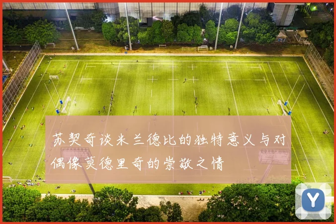 苏契奇谈米兰德比的独特意义与对偶像莫德里奇的崇敬之情